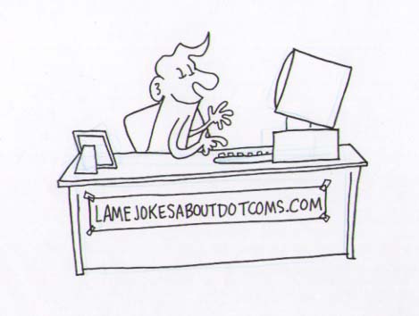 "lamejokesaboutdotcoms.com" is copyright ©2008 by Sam Henderson.  All rights reserved.  Reproduction prohibited.